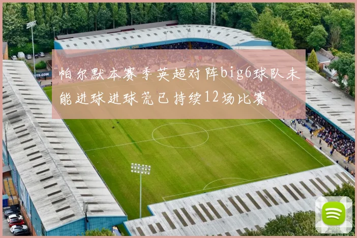 帕尔默本赛季英超对阵big6球队未能进球进球荒已持续12场比赛