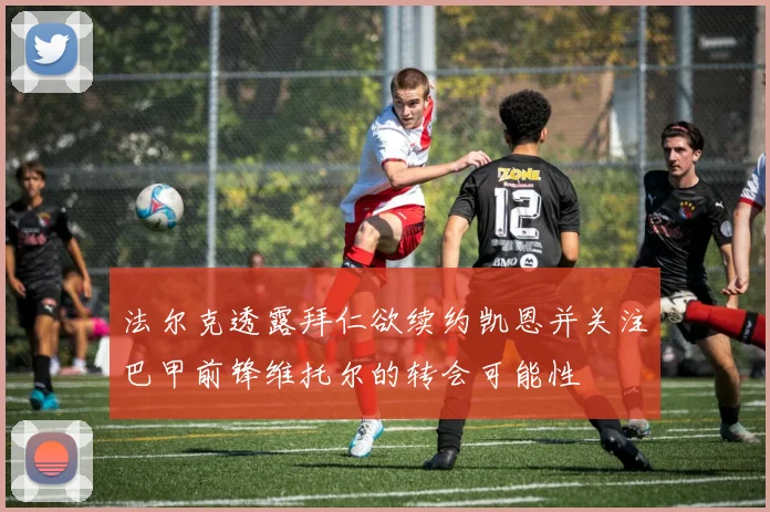 法尔克透露拜仁欲续约凯恩并关注巴甲前锋维托尔的转会可能性