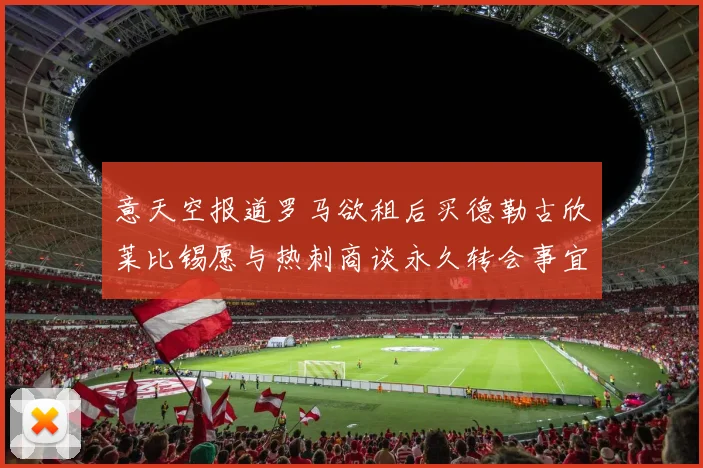 意天空报道罗马欲租后买德勒古欣莱比锡愿与热刺商谈永久转会事宜