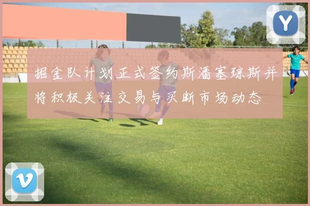 掘金队计划正式签约斯潘塞琼斯并将积极关注交易与买断市场动态